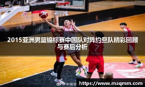 2015亚洲男篮锦标赛中国队对阵约旦队精彩回顾与赛后分析