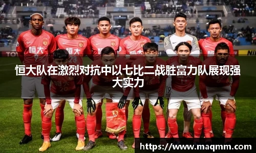 恒大队在激烈对抗中以七比二战胜富力队展现强大实力