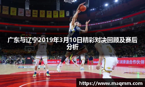 广东与辽宁2019年3月10日精彩对决回顾及赛后分析