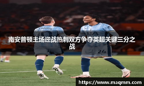 南安普顿主场迎战热刺双方争夺英超关键三分之战